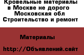 Кровельные материалы в Москве не дорого - Московская обл. Строительство и ремонт » Материалы   